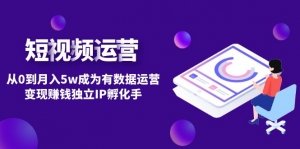 短视频自然流IP第2期:从0到月入5w成为有数据运营变现赚钱独立IP孵化手-司马网创基地