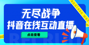 外面收费1980抖音无尽战争直播项目 无需真人出镜 实时互动直播(软件+教程)-司马网创基地
