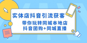 实体店抖音引流获客实操课:带你玩转同城本地店抖音团购+同城直播-司马网创基地