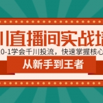 千川直播间实战培训：带你从0-1学会千川投流，快速掌握核心的原理