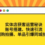 实体店获客运营秘诀：账号搭建-快速引流-团购拍摄-单品引爆同城技巧 等等