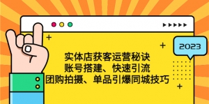实体店获客运营秘诀:账号搭建-快速引流-团购拍摄-单品引爆同城技巧 等等-司马网创基地