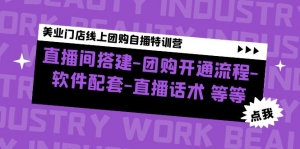 美业门店线上团购自播特训营:直播间搭建-团购开通流程-软件配套-直播话术-司马网创基地