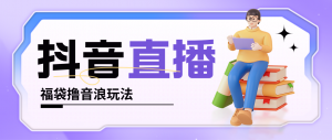 抖音暴力福袋撸音浪玩法,小白直接干,每天几百+【详细教程】-司马网创基地