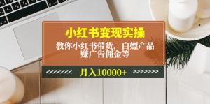 小红书变现实操:教你小红书带货,白嫖产品,赚广告佣金等,月入10000+-司马网创基地