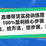 直播带货实战训练营：100%盈利核心步骤，给方向，给方法，给步骤，能落地