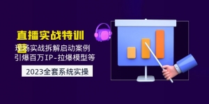2023直播实战:现场实战拆解启动案例 引爆百万IP-拉爆模型等-司马网创基地