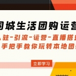 同城生活团购运营课：入驻-引流-运营-直播搭建等 玩转本地团购