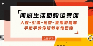同城生活团购运营课：入驻-引流-运营-直播搭建等 玩转本地团购-司马网创基地