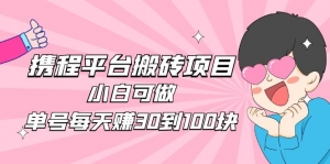 2023携程平台搬砖项目,小白可做,单号每天赚30到100块钱还是很容易的-司马网创基地