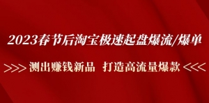 2023春节后淘宝极速起盘爆流/爆单：测出赚钱新品 打造高流量爆款-司马网创基地