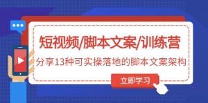 短视频/脚本文案/训练营：分享13种可实操落地的脚本文案架构-司马网创基地