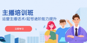 2023主播培训班:运营主播话术/起号进阶能力提升-司马网创基地