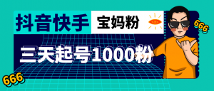 抖音快手三天起号涨粉1000宝妈粉丝的核心方法【详细玩法教程】-司马网创基地