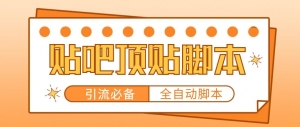 【引流必备】工作室内部贴吧自动顶帖脚本,轻松引精准粉【脚本+教程】-司马网创基地
