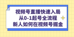 视频号直播快速入局:从0-1起号全流程,新人如何在视频号掘金!-司马网创基地
