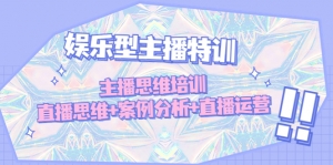 娱乐型主播特训:主播思维培训,直播思维+案例分析+直播运营-司马网创基地