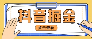 最近爆火3980的抖音掘金项目，号称单设备一天100~200+【全套详细玩法教程】-司马网创基地
