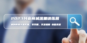2023抖音商城流量班:利润商品卡流实操,不开播-不发视频-也能卖货-司马网创基地