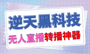 【逆天黑科技】外面卖699的无人直播搬运,可直接转播别人直播间(脚本+教程)-司马网创基地