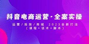 抖音电商运营·全案实操:运营/投放/商城 2023全新打法(课程+话术+脚本)-司马网创基地