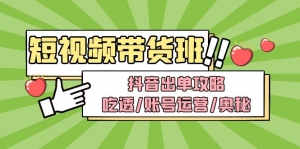 短视频带货内训营:抖音出单攻略,吃透/账号运营/奥秘,轻松带货-司马网创基地