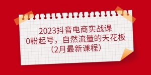 2023抖音电商实战课:0粉起号,自然流量的天花板(2月最新课程)-司马网创基地