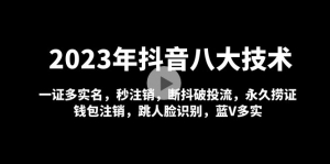 2023年抖音八大技术，一证多实名 秒注销 断抖破投流 永久捞证 钱包注销 等!-司马网创基地