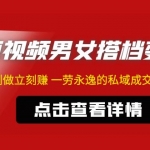 东哲·短视频男女搭档变现 立刻做立刻赚 一劳永逸的私域成交项目（不露脸）