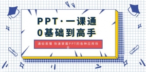 PPT·一课通·0基础到高手：通俗易懂 快速掌握PPT的各种应用场合-司马网创基地