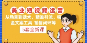 5套·美业短视频运营课 从场景到话术·精准引流·吸金文案工具·销售闭环等-司马网创基地