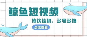 单号300+鲸鱼短视频协议全网首发 多号无限做号独家项目打金(多号协议+教程)-司马网创基地