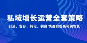 私域增长运营全套策略:引流、留存、转化、裂变 快速实现高利润增长-司马网创基地