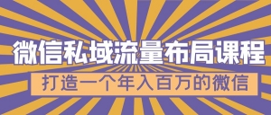 微信私域流量布局课程,打造一个年入百万的微信【7节视频课】-司马网创基地