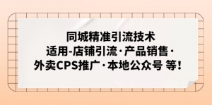 同城精准引流技术:适用-店铺引流·产品销售·外卖CPS推广·本地公众号 等-司马网创基地