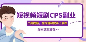 黄岛主 · 短视频短剧CPS副业项目:二剪视频在抖音和快手上发布,挂车变现-司马网创基地