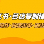 小红书·多店复制铺货课，批量操作·快速出单·日出百单（更新2023年2月）