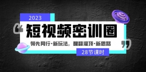 2023短视频密训圈:领先同行·新玩法,醒翻灌顶·新思路(28节课时)-司马网创基地
