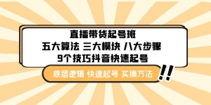 直播带货-起号实操班:五大算法 三大模块 八大步骤 9个技巧抖音快速记号-司马网创基地