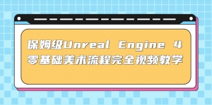 保姆级Unreal Engine 4 零基础美术流程完全视频教学(37节课+配套文件)-司马网创基地