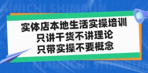 实体店同城生活实操培训,只讲干货不讲理论,只带实操不要概念(12节课)-司马网创基地