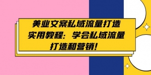 美业文案私域流量打造实用教程：学会私域流量打造和营销！-司马网创基地