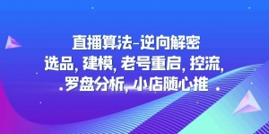 直播算法-逆向解密:选品,建模,老号重启,控流,罗盘分析,小店随心推-司马网创基地