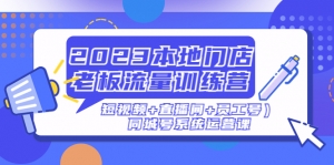 2023本地门店老板流量训练营（短视频+直播间+员工号）同城号系统运营课-司马网创基地