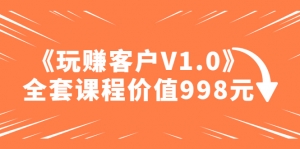 某收费课程《玩赚客户V1.0》全套课程价值998元-司马网创基地
