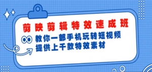 剪映剪辑特效速成班：一部手机玩转短视频 提供上千款特效素材-司马网创基地