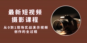 最新短视频·摄影课程,从0到1现场实战演示视频创作的全过程!-司马网创基地