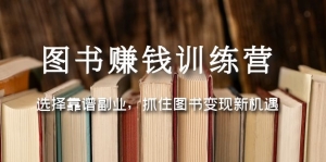 图书赚钱训练营:选择靠谱副业,抓住图书变现新机遇-司马网创基地