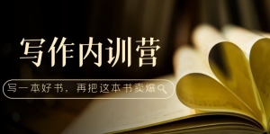 写作内训营：百万级大佬教你如何写一本好书，再把这本书卖爆！-司马网创基地