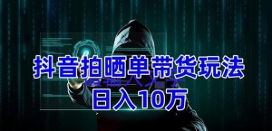 抖音拍晒单带货玩法分享 项目整体流程简单 有团队实测日入1万【教程+素材】-司马网创基地